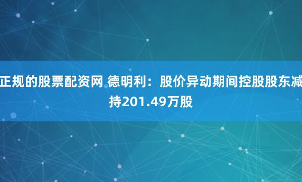 正规的股票配资网 德明利：股价异动期间控股股东减持201.49万股
