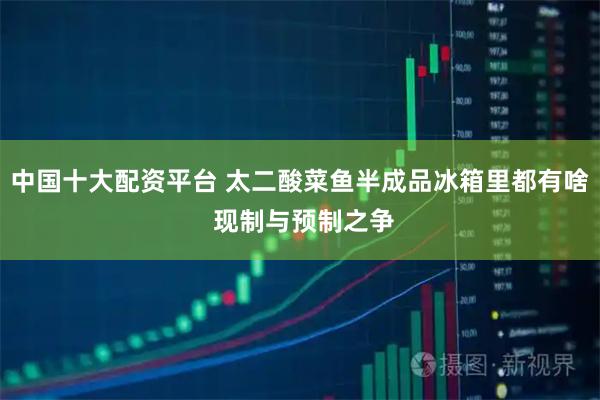 中国十大配资平台 太二酸菜鱼半成品冰箱里都有啥 现制与预制之争