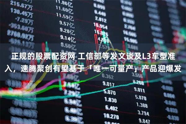 正规的股票配资网 工信部等发文谈及L3车型准入，速腾聚创有望基于「唯一可量产」产品迎爆发