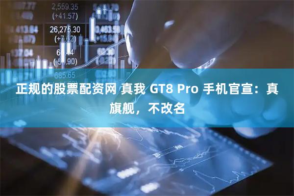正规的股票配资网 真我 GT8 Pro 手机官宣：真旗舰，不改名