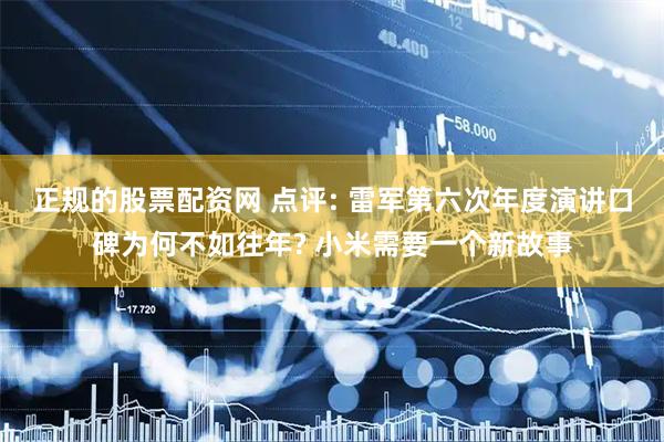 正规的股票配资网 点评: 雷军第六次年度演讲口碑为何不如往年? 小米需要一个新故事