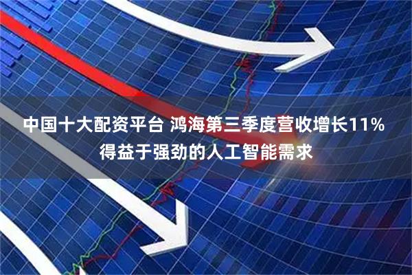 中国十大配资平台 鸿海第三季度营收增长11% 得益于强劲的人工智能需求