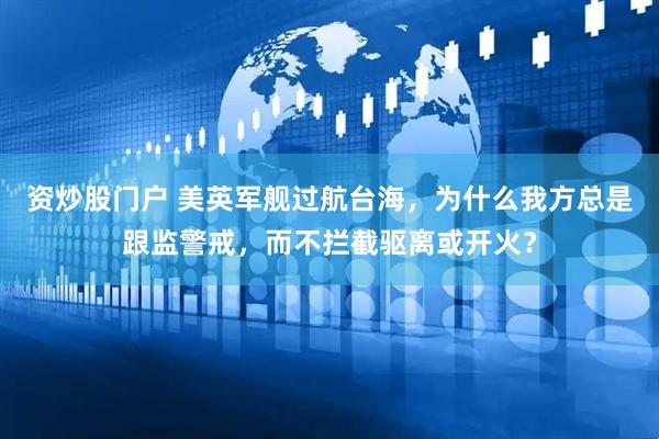 资炒股门户 美英军舰过航台海，为什么我方总是跟监警戒，而不拦截驱离或开火？