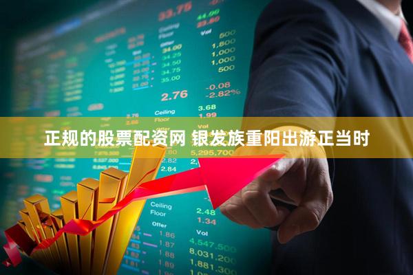正规的股票配资网 银发族重阳出游正当时