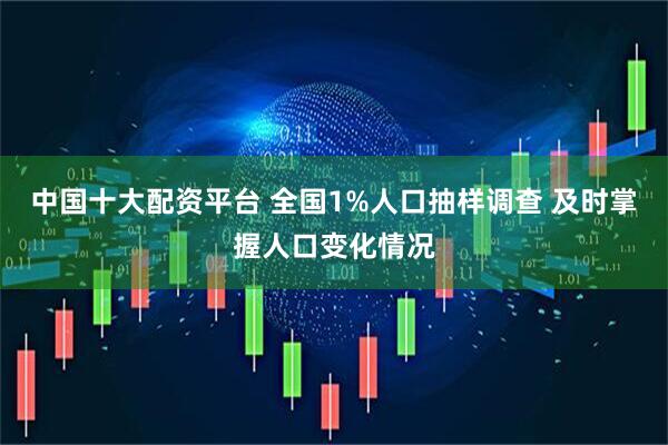 中国十大配资平台 全国1%人口抽样调查 及时掌握人口变化情况