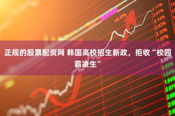 正规的股票配资网 韩国高校招生新政，拒收“校园霸凌生”