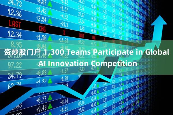 资炒股门户 1,300 Teams Participate in Global AI Innovation Competition