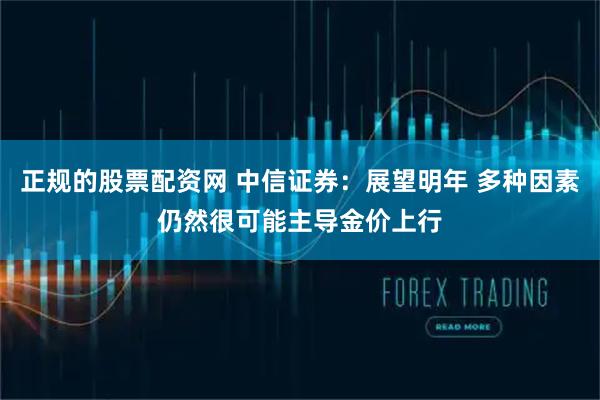 正规的股票配资网 中信证券：展望明年 多种因素仍然很可能主导金价上行