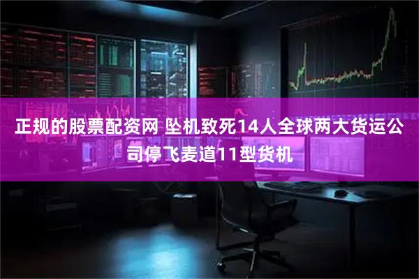 正规的股票配资网 坠机致死14人　全球两大货运公司停飞麦道11型货机