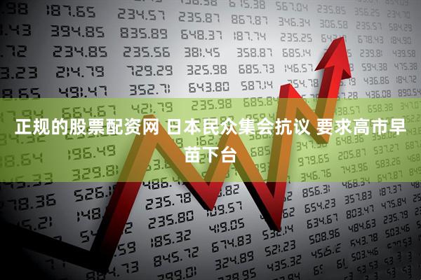 正规的股票配资网 日本民众集会抗议 要求高市早苗下台
