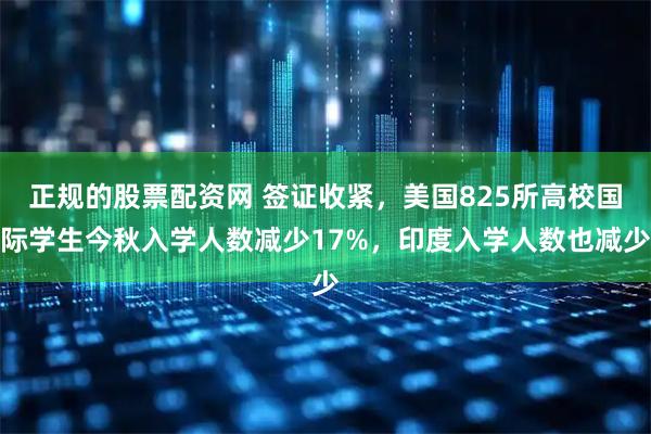 正规的股票配资网 签证收紧，美国825所高校国际学生今秋入学人数减少17%，印度入学人数也减少