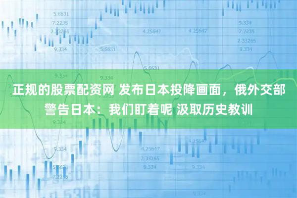 正规的股票配资网 发布日本投降画面，俄外交部警告日本：我们盯着呢 汲取历史教训