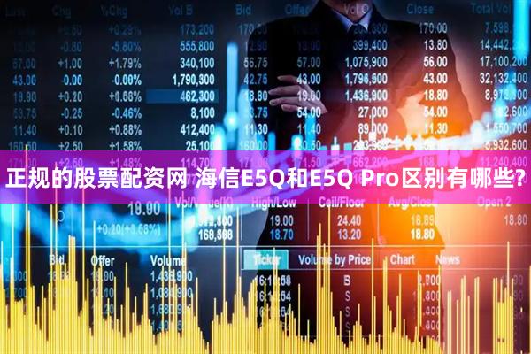 正规的股票配资网 海信E5Q和E5Q Pro区别有哪些?