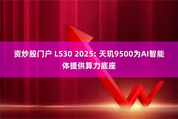 资炒股门户 LS30 2025: 天玑9500为AI智能体提供算力底座