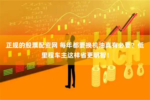 正规的股票配资网 每年都要换机油真有必要？低里程车主这样省更明智！