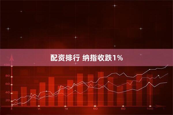 配资排行 纳指收跌1%
