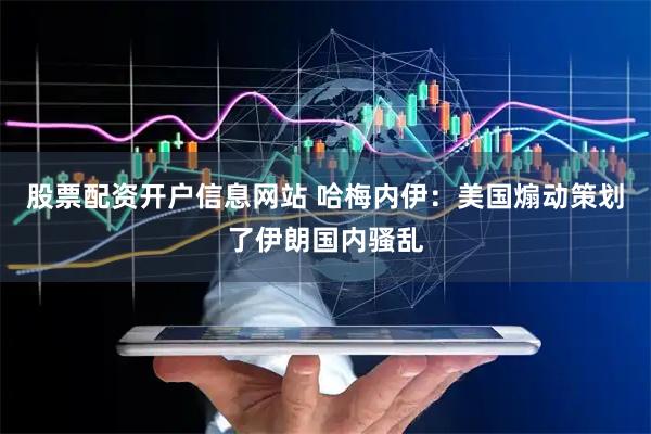 股票配资开户信息网站 哈梅内伊：美国煽动策划了伊朗国内骚乱