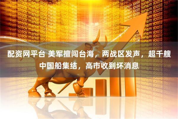 配资网平台 美军擅闯台海，两战区发声，超千艘中国船集结，高市收到坏消息