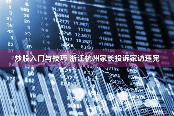 炒股入门与技巧 浙江杭州家长投诉家访违宪