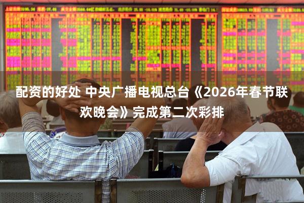 配资的好处 中央广播电视总台《2026年春节联欢晚会》完成第二次彩排