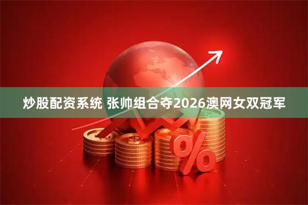 炒股配资系统 张帅组合夺2026澳网女双冠军
