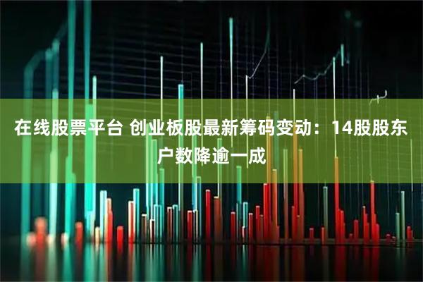 在线股票平台 创业板股最新筹码变动：14股股东户数降逾一成