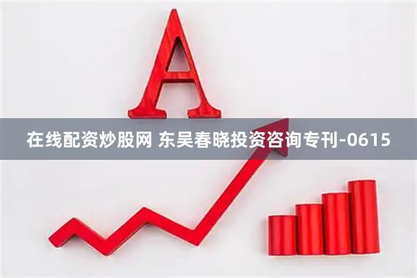 在线配资炒股网 东吴春晓投资咨询专刊-0615