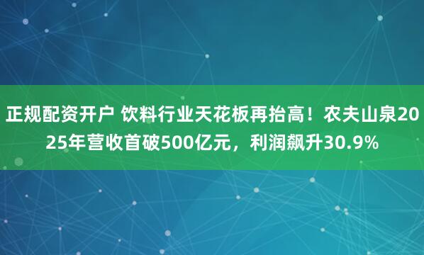 正规配资开户 饮料行业天花板再抬高！农夫山泉2025年营收首破500亿元，利润飙升30.9%