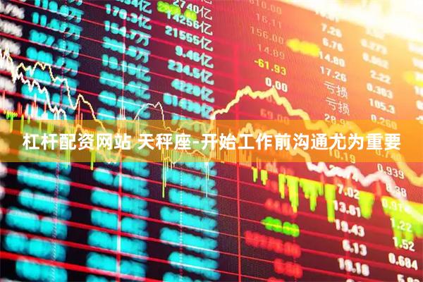 杠杆配资网站 天秤座-开始工作前沟通尤为重要