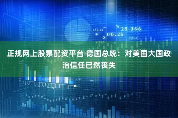 正规网上股票配资平台 德国总统：对美国大国政治信任已然丧失