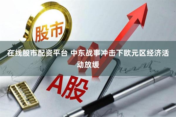 在线股市配资平台 中东战事冲击下欧元区经济活动放缓