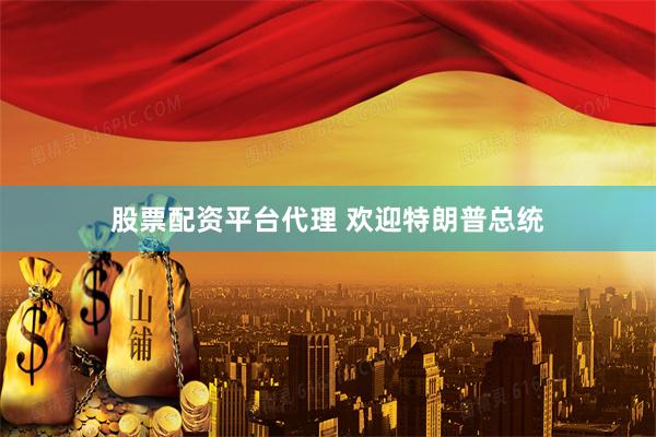 股票配资平台代理 欢迎特朗普总统