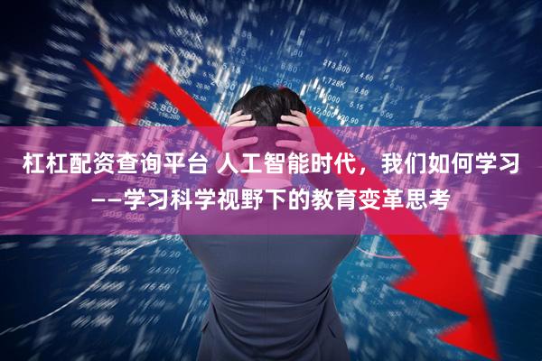 杠杠配资查询平台 人工智能时代，我们如何学习——学习科学视野下的教育变革思考