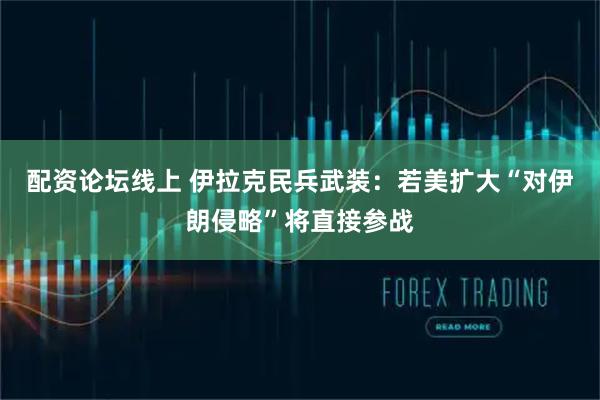 配资论坛线上 伊拉克民兵武装：若美扩大“对伊朗侵略”将直接参战