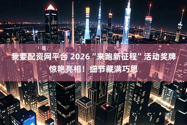 我要配资网平台 2026“来跑新征程”活动奖牌惊艳亮相!细节藏满巧思